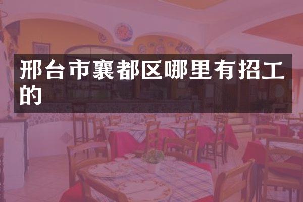 邢台市襄都区哪里有招工的