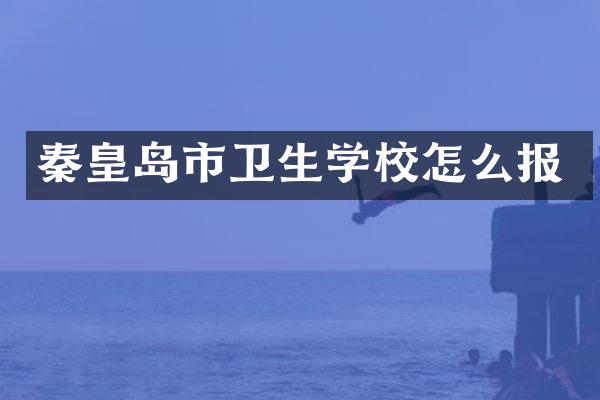 秦皇岛市卫生学校怎么报