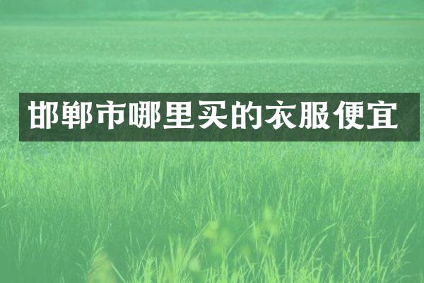邯郸市哪里买的衣服便宜
