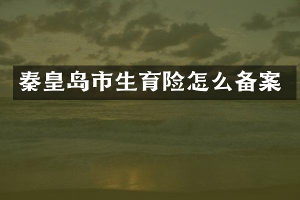秦皇岛市生育险怎么备案