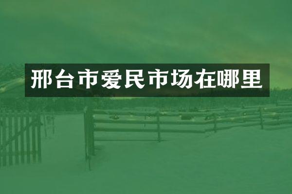 邢台市爱民市场在哪里