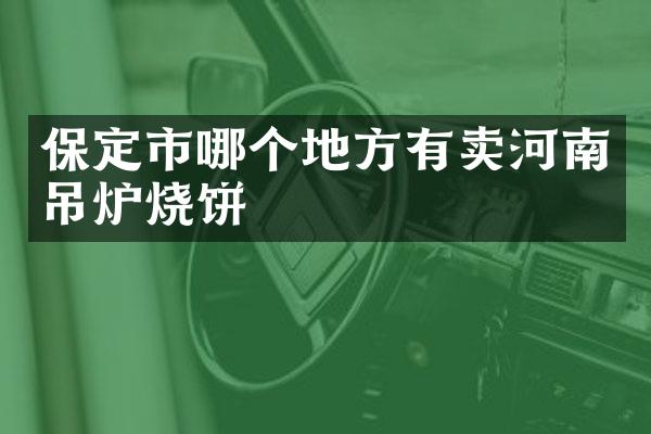 保定市哪个地方有卖河南吊炉烧饼