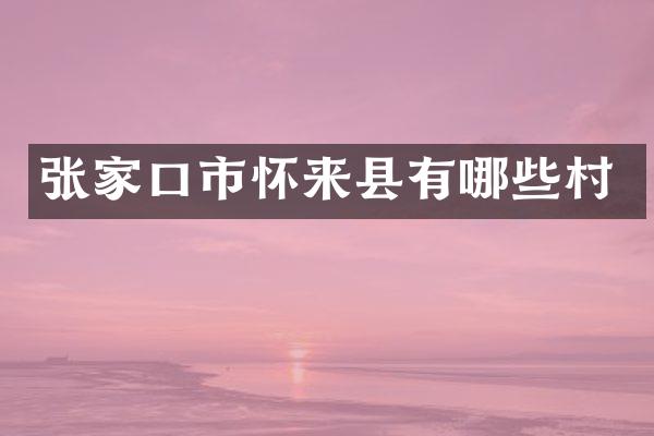 张家口市怀来县有哪些村