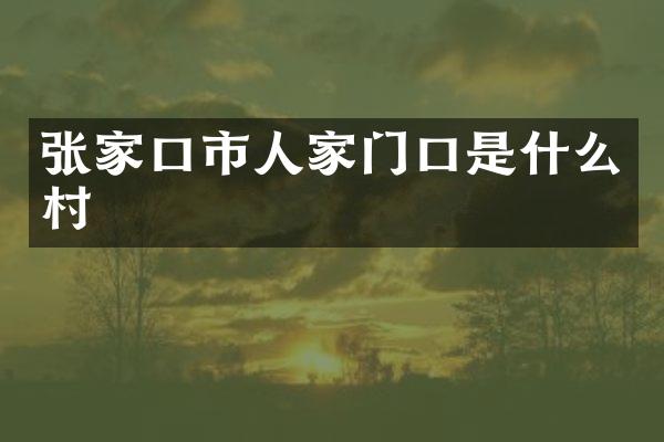 张家口市人家门口是什么村