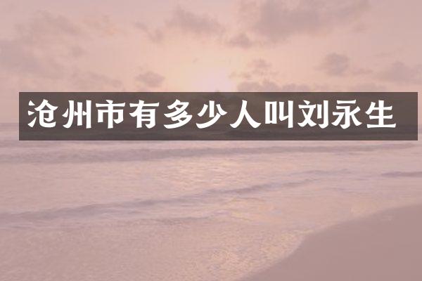 沧州市有多少人叫刘永生
