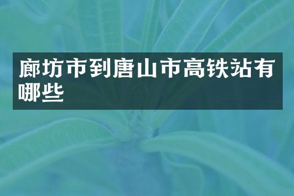 廊坊市到唐山市高铁站有哪些