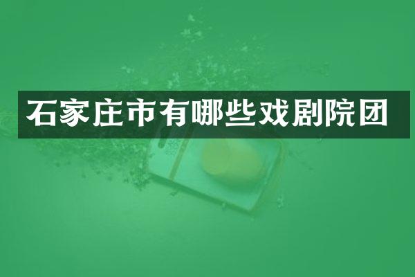 石家庄市有哪些戏剧院团