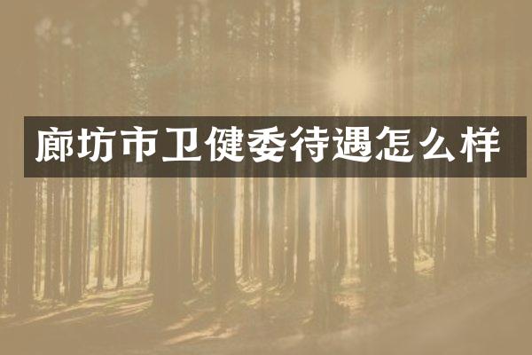 廊坊市卫健委待遇怎么样