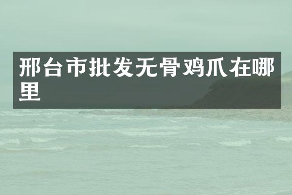 邢台市批发无骨鸡爪在哪里