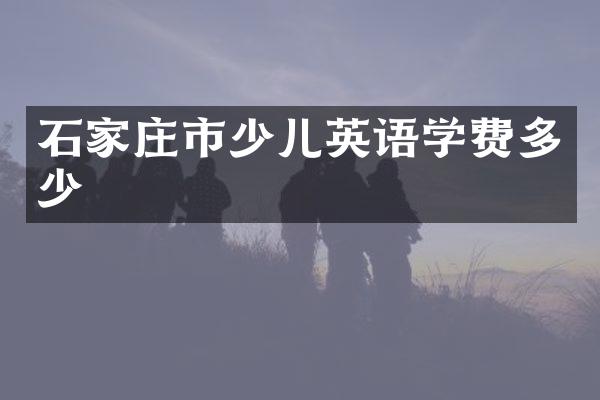 石家庄市少儿英语学费多少