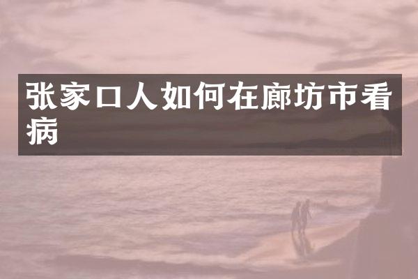 张家口人如何在廊坊市看病