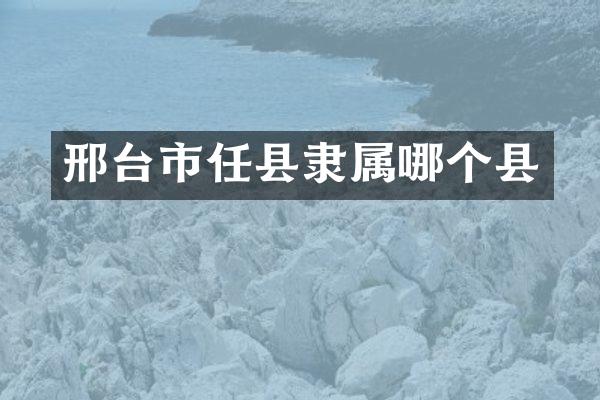 邢台市任县隶属哪个县