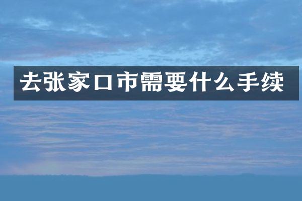 去张家口市需要什么手续