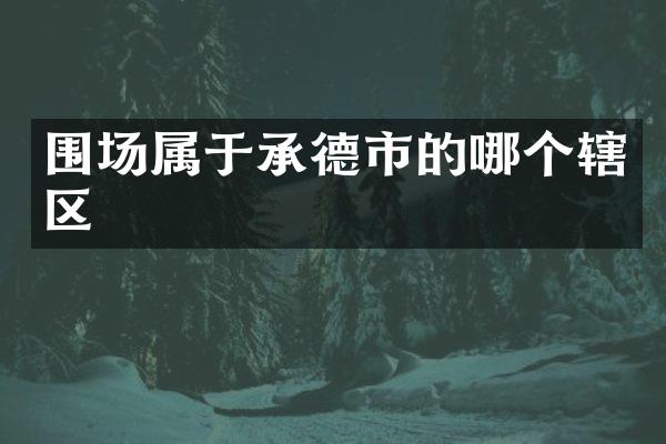 围场属于承德市的哪个辖区