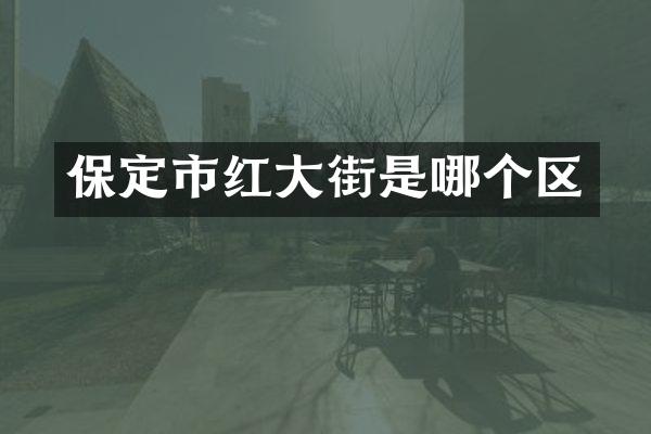 保定市红大街是哪个区