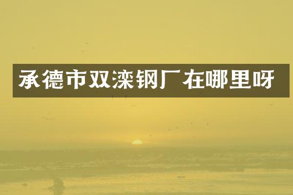承德市双滦钢厂在哪里呀