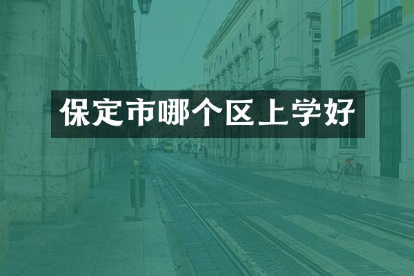 保定市哪个区上学好