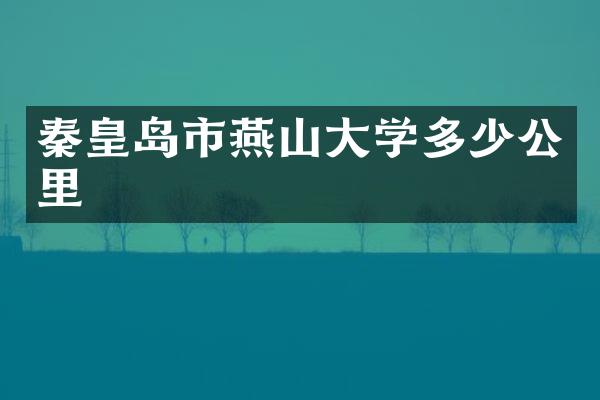 秦皇岛市燕山大学多少公里