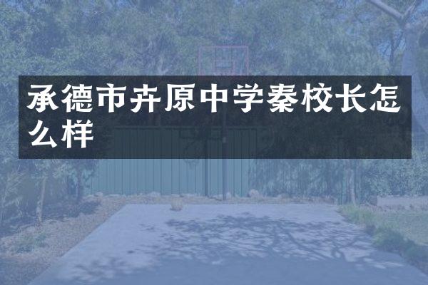 承德市卉原中学秦校长怎么样