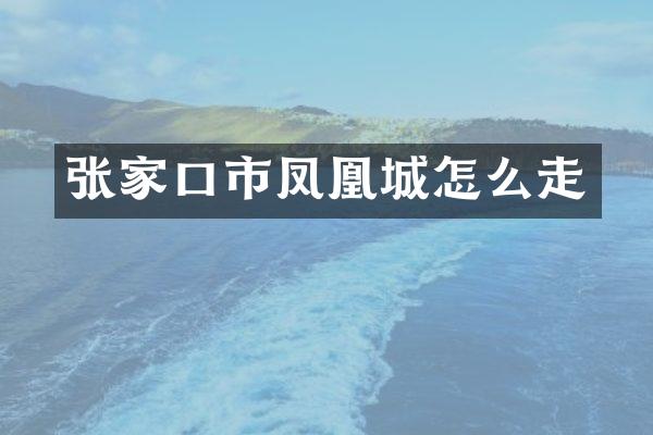张家口市凤凰城怎么走