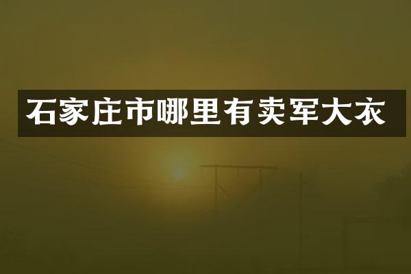 石家庄市哪里有卖军大衣