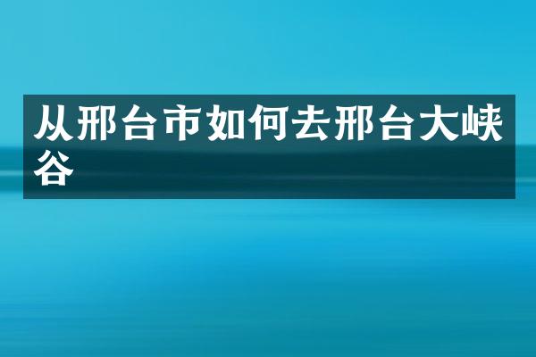 从邢台市如何去邢台大峡谷