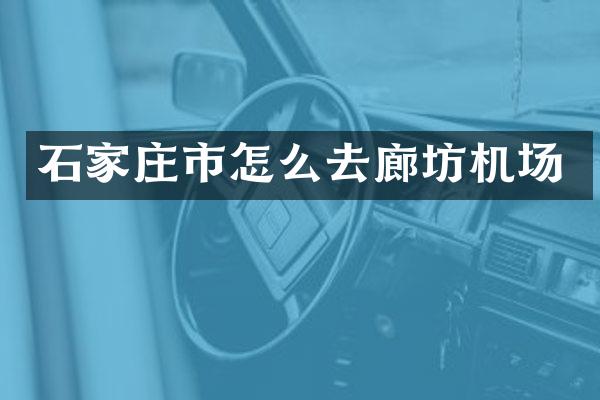 石家庄市怎么去廊坊机场
