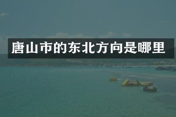 唐山市的东北方向是哪里