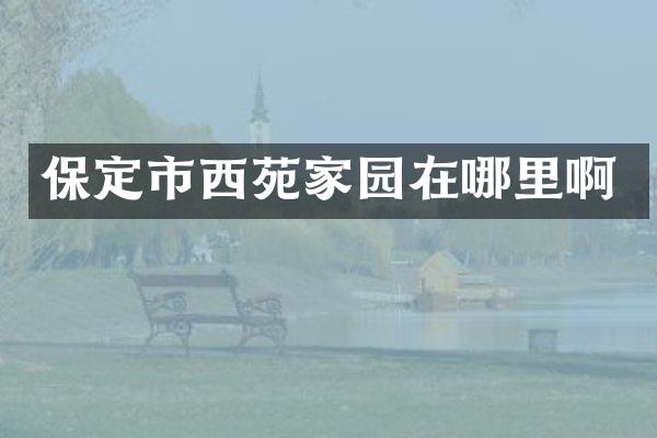 保定市西苑家园在哪里啊