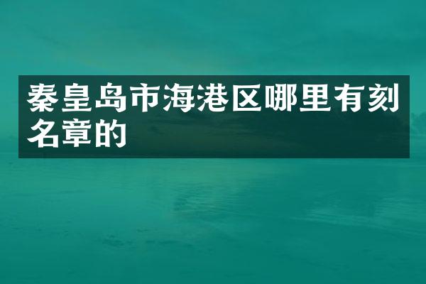 秦皇岛市海港区哪里有刻名章的