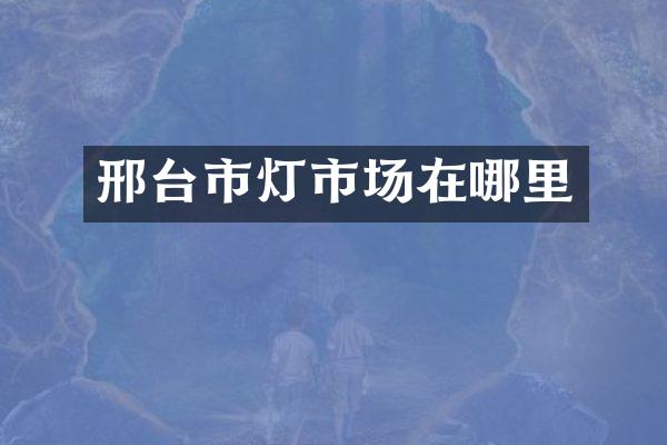 邢台市灯市场在哪里