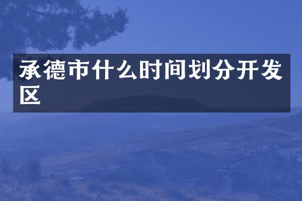 承德市什么时间划分开发区