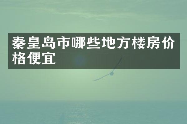 秦皇岛市哪些地方楼房价格便宜