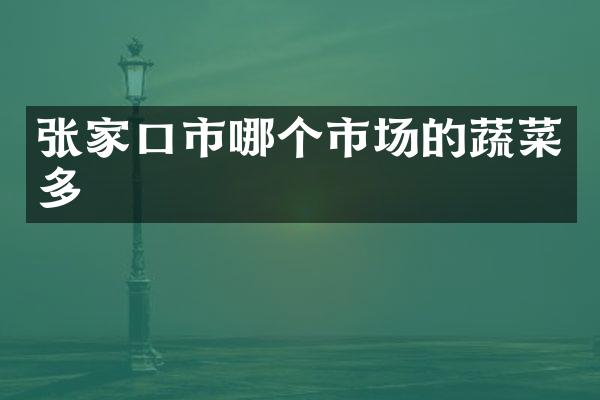张家口市哪个市场的蔬菜多