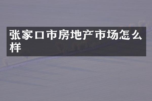 张家口市房地产市场怎么样