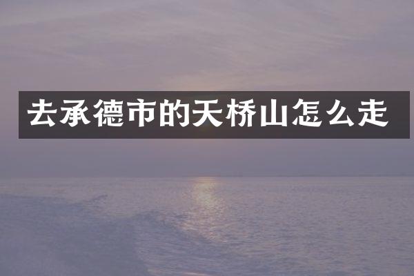 去承德市的天桥山怎么走