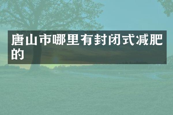 唐山市哪里有封闭式减肥的