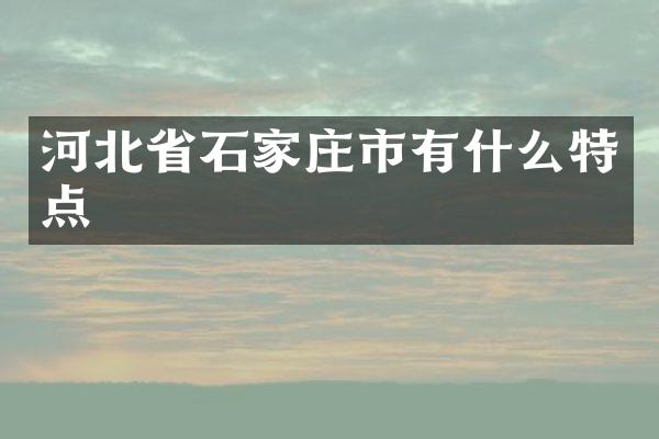 河北省石家庄市有什么特点