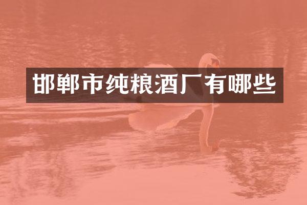 邯郸市纯粮酒厂有哪些