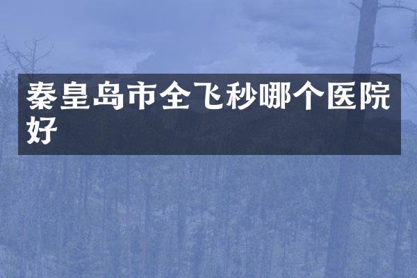 秦皇岛市全飞秒哪个医院好