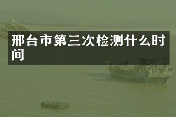 邢台市第三次检测什么时间