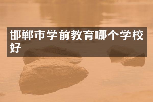 邯郸市学前教育哪个学校好