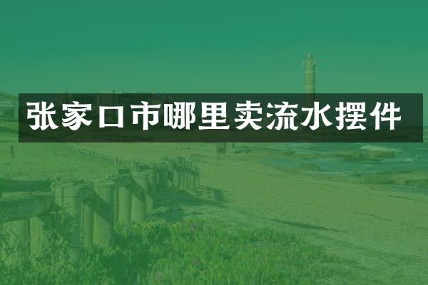 张家口市哪里卖流水摆件