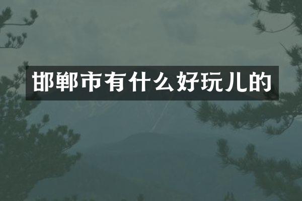 邯郸市有什么好玩儿的