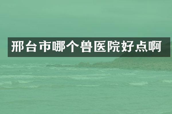 邢台市哪个兽医院好点啊