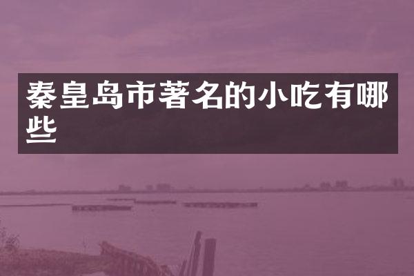 秦皇岛市著名的小吃有哪些