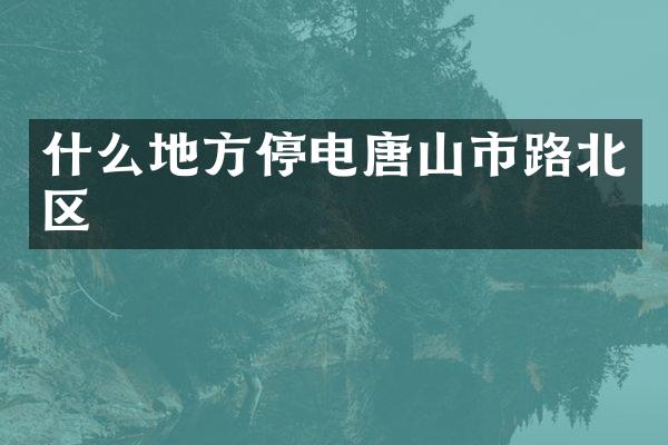 什么地方停电唐山市路北区
