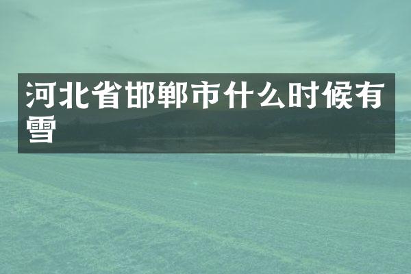 河北省邯郸市什么时候有雪