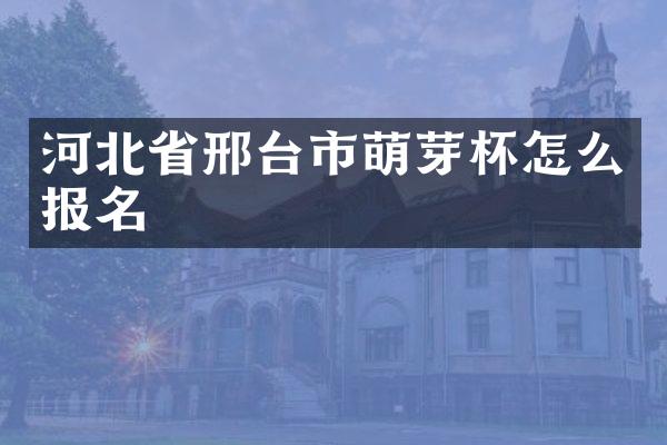 河北省邢台市萌芽杯怎么报名