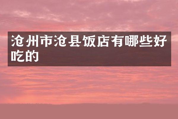 沧州市沧县饭店有哪些好吃的